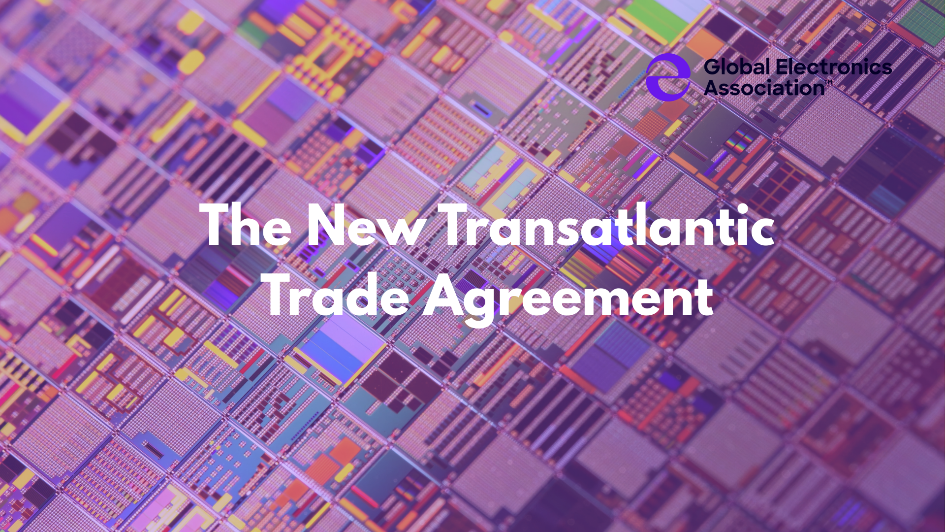 The New Transatlantic Trade Agreement &ndash; the Global Electronics Association&rsquo;s Publishes New Report